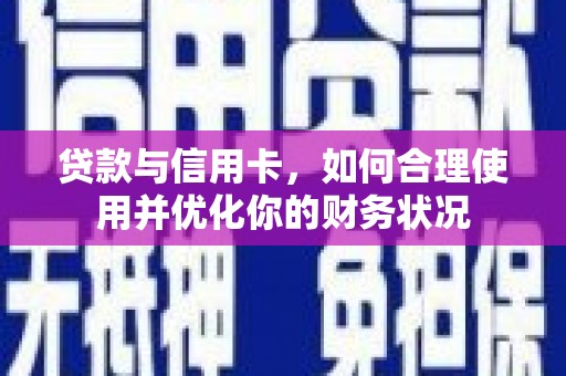 郧阳贷款与信用卡，如何合理使用并优化你的财务状况