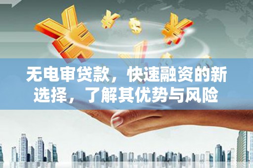 郧阳无电审贷款，快速融资的新选择，了解其优势与风险