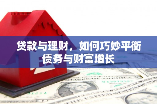 郧阳贷款与理财，如何巧妙平衡债务与财富增长