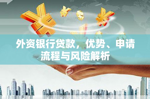 郧阳外资银行贷款，优势、申请流程与风险解析