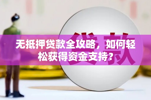 郧阳无抵押贷款全攻略，如何轻松获得资金支持？