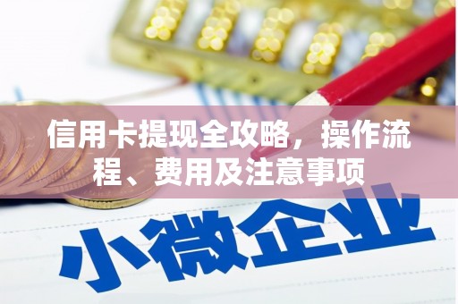 郧阳信用卡提现全攻略，操作流程、费用及注意事项