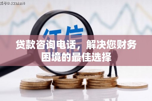 郧阳贷款咨询电话，解决您财务困境的最佳选择