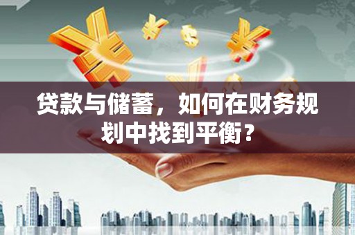 郧阳贷款与储蓄，如何在财务规划中找到平衡？