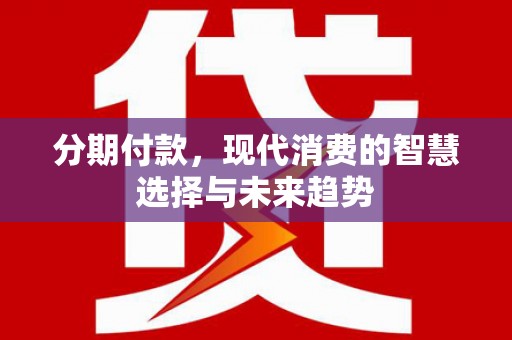 郧阳分期付款，现代消费的智慧选择与未来趋势