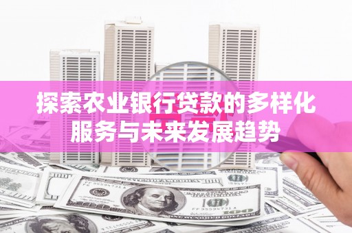 郧阳探索农业银行贷款的多样化服务与未来发展趋势