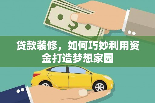 郧阳贷款装修，如何巧妙利用资金打造梦想家园