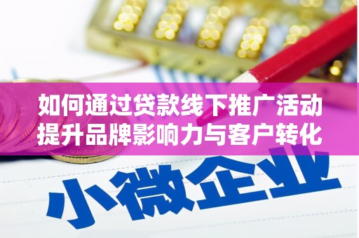 郧阳如何通过贷款线下推广活动提升品牌影响力与客户转化率