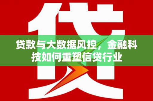 郧阳贷款与大数据风控，金融科技如何重塑信贷行业