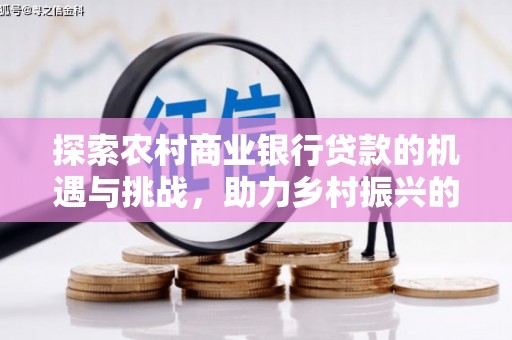 郧阳探索农村商业银行贷款的机遇与挑战，助力乡村振兴的金融引擎