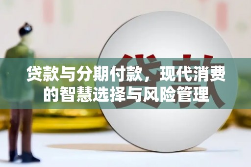 郧阳贷款与分期付款，现代消费的智慧选择与风险管理