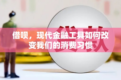 郧阳借呗，现代金融工具如何改变我们的消费习惯