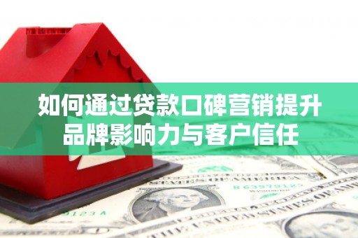 郧阳如何通过贷款口碑营销提升品牌影响力与客户信任
