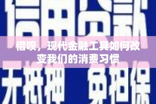 郧阳借呗，现代金融工具如何改变我们的消费习惯