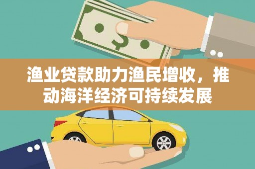 郧阳渔业贷款助力渔民增收，推动海洋经济可持续发展