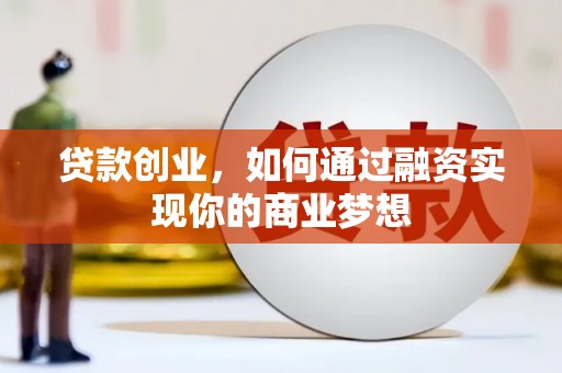 郧阳贷款创业，如何通过融资实现你的商业梦想