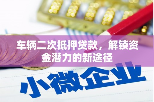 郧阳车辆二次抵押贷款，解锁资金潜力的新途径