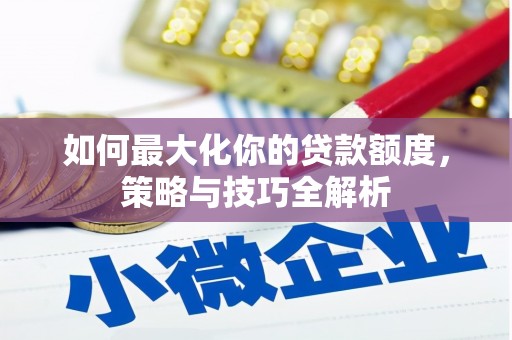 郧阳如何最大化你的贷款额度，策略与技巧全解析