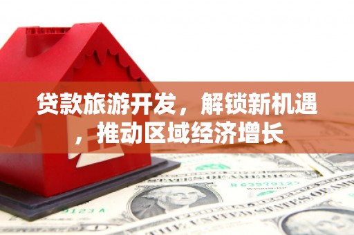郧阳贷款旅游开发，解锁新机遇，推动区域经济增长