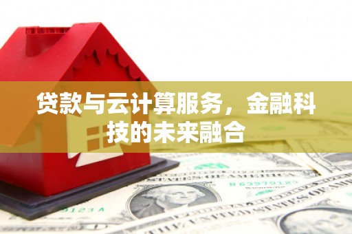 郧阳贷款与云计算服务，金融科技的未来融合