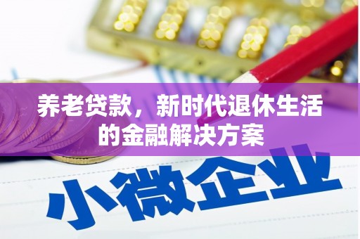 郧阳养老贷款，新时代退休生活的金融解决方案