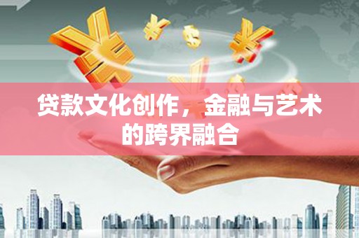 郧阳贷款文化创作，金融与艺术的跨界融合