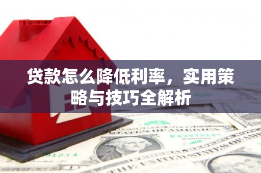 郧阳贷款怎么降低利率，实用策略与技巧全解析