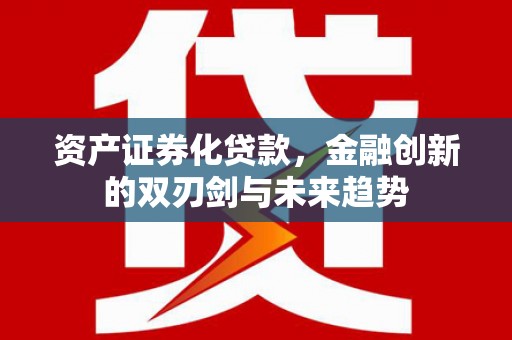 郧阳资产证券化贷款，金融创新的双刃剑与未来趋势