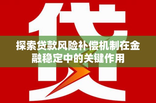 郧阳探索贷款风险补偿机制在金融稳定中的关键作用