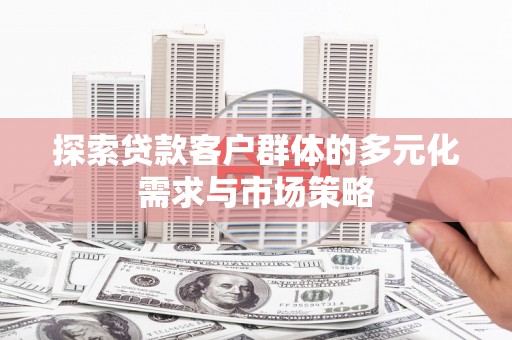 郧阳探索贷款客户群体的多元化需求与市场策略