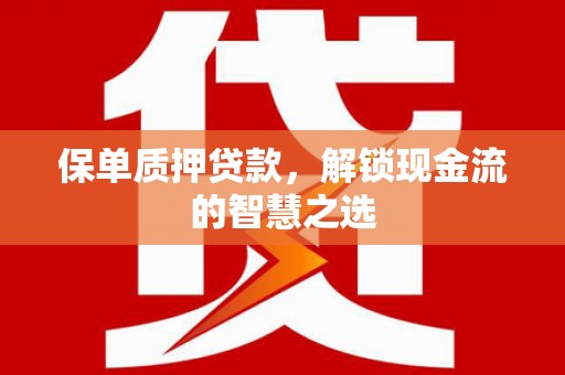 郧阳保单质押贷款，解锁现金流的智慧之选