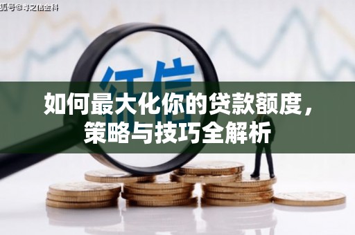 郧阳如何最大化你的贷款额度，策略与技巧全解析