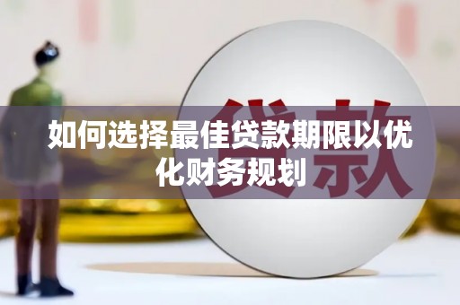 郧阳如何选择最佳贷款期限以优化财务规划