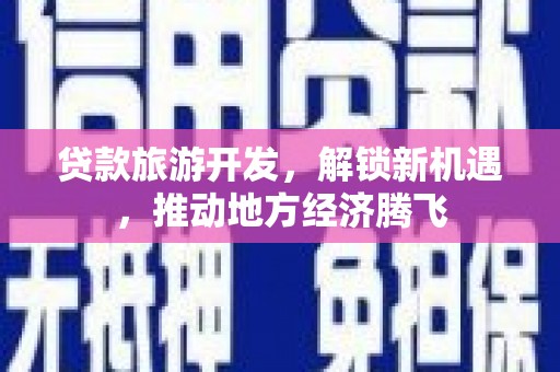郧阳贷款旅游开发，解锁新机遇，推动地方经济腾飞