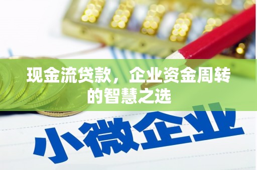 郧阳现金流贷款，企业资金周转的智慧之选