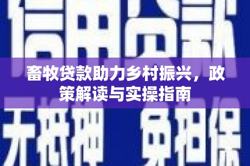 郧阳畜牧贷款助力乡村振兴，政策解读与实操指南