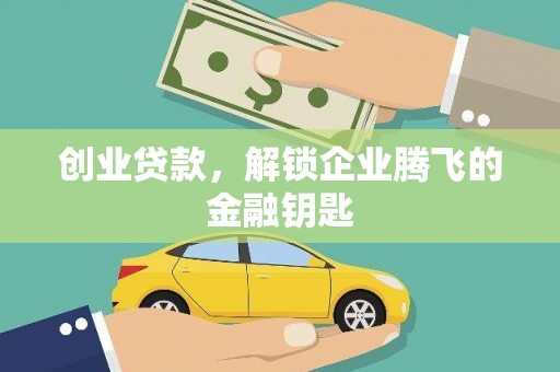 郧阳创业贷款，解锁企业腾飞的金融钥匙