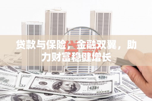 郧阳贷款与保险，金融双翼，助力财富稳健增长