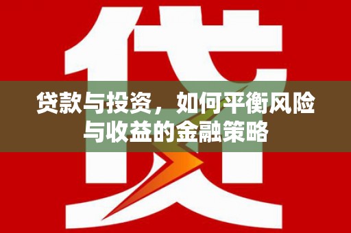 郧阳贷款与投资，如何平衡风险与收益的金融策略
