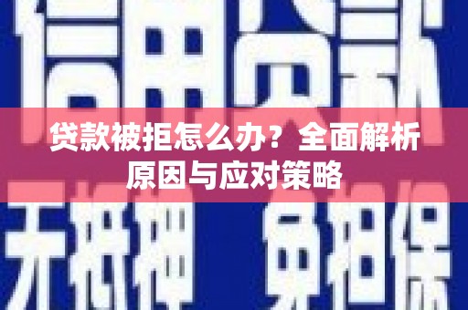郧阳贷款被拒怎么办？全面解析原因与应对策略