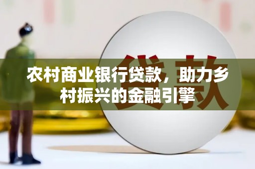 郧阳农村商业银行贷款，助力乡村振兴的金融引擎